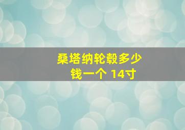 桑塔纳轮毂多少钱一个 14寸